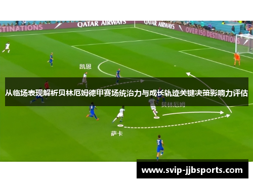 从临场表现解析贝林厄姆德甲赛场统治力与成长轨迹关键决策影响力评估 从临场表现解析贝林厄姆德甲赛场统治力与成长轨迹关键决策影响力评估
