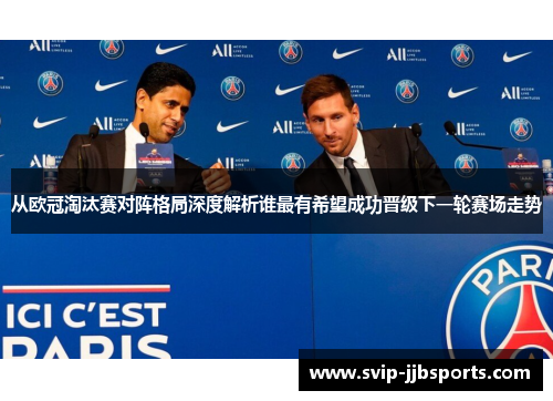 从欧冠淘汰赛对阵格局深度解析谁最有希望成功晋级下一轮赛场走势 从欧冠淘汰赛对阵格局深度解析谁最有希望成功晋级下一轮赛场走势