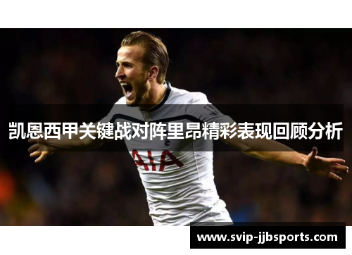 凯恩西甲关键战对阵里昂精彩表现回顾分析