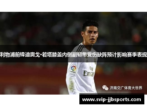 利物浦前锋迪奥戈·若塔膝盖内侧副韧带受伤缺阵预计影响赛季表现 利物浦前锋迪奥戈·若塔膝盖内侧副韧带受伤缺阵预计影响赛季表现