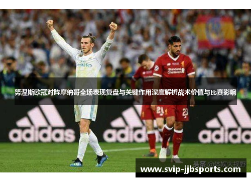 努涅斯欧冠对阵摩纳哥全场表现复盘与关键作用深度解析战术价值与比赛影响 努涅斯欧冠对阵摩纳哥全场表现复盘与关键作用深度解析战术价值与比赛影响