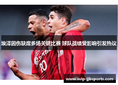 埃泽因伤缺席多场关键比赛 球队战绩受影响引发热议 埃泽因伤缺席多场关键比赛 球队战绩受影响引发热议