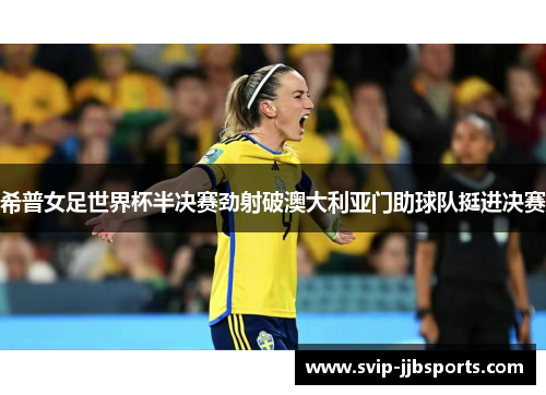 希普女足世界杯半决赛劲射破澳大利亚门助球队挺进决赛 希普女足世界杯半决赛劲射破澳大利亚门助球队挺进决赛