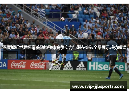深度解析世界杯南美劲旅整体竞争实力与潜在突破全景展示趋势解读 深度解析世界杯南美劲旅整体竞争实力与潜在突破全景展示趋势解读