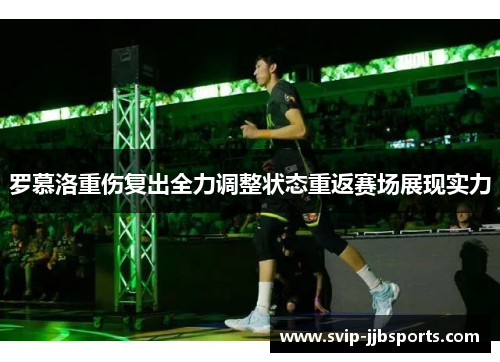 罗慕洛重伤复出全力调整状态重返赛场展现实力 罗慕洛重伤复出全力调整状态重返赛场展现实力