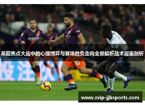 英超焦点大战中的心理博弈与赛场胜负走向全景解析战术层面剖析 英超焦点大战中的心理博弈与赛场胜负走向全景解析战术层面剖析