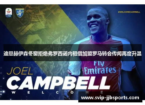 迪恩赫伊森冬窗拒绝弗罗西诺内租借加盟罗马转会传闻再度升温