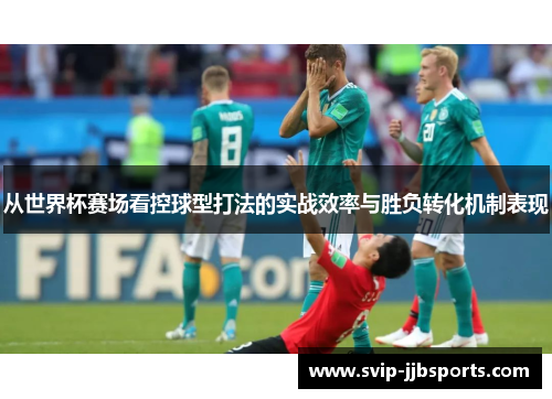 从世界杯赛场看控球型打法的实战效率与胜负转化机制表现