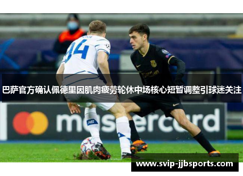 巴萨官方确认佩德里因肌肉疲劳轮休中场核心短暂调整引球迷关注 巴萨官方确认佩德里因肌肉疲劳轮休中场核心短暂调整引球迷关注