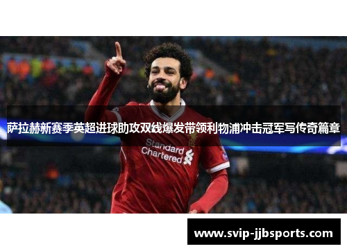 萨拉赫新赛季英超进球助攻双线爆发带领利物浦冲击冠军写传奇篇章