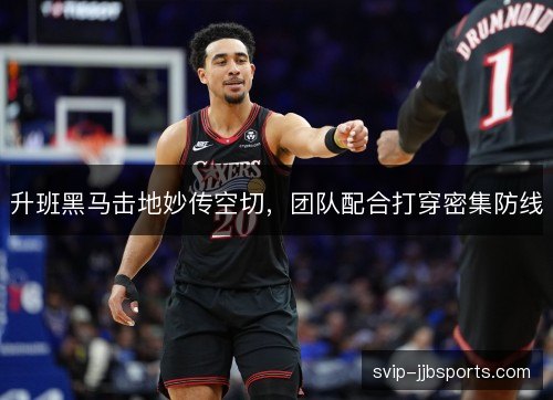 升班黑马击地妙传空切，团队配合打穿密集防线
