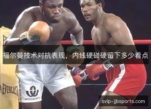 福尔曼技术对抗表现,内线硬碰硬留下多少看点 福尔曼技术对抗表现,内线硬碰硬留下多少看点