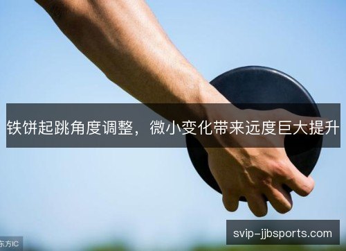 铁饼起跳角度调整,微小变化带来远度巨大提升 铁饼起跳角度调整,微小变化带来远度巨大提升